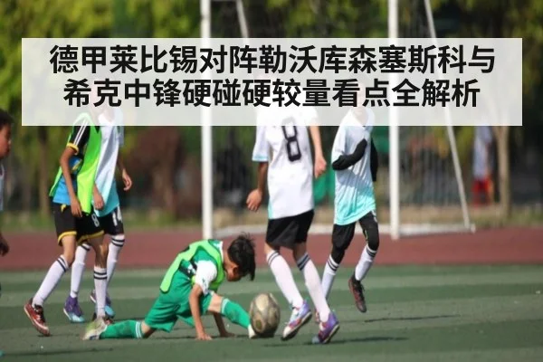 德甲莱比锡对阵勒沃库森塞斯科与希克中锋硬碰硬较量看点全解析